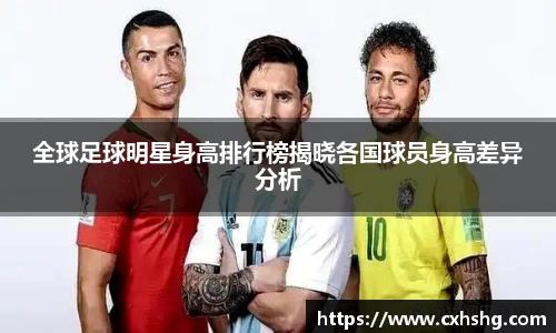 全球足球明星身高排行榜揭晓各国球员身高差异分析