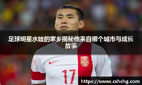 足球明星水娃的家乡揭秘他来自哪个城市与成长故事